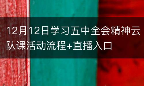 12月12日学习五中全会精神云队课活动流程+直播入口
