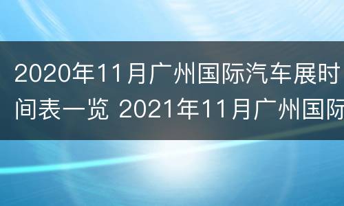2020年11月广州国际汽车展时间表一览 2021年11月广州国际车展