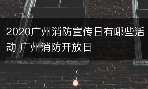2020广州消防宣传日有哪些活动 广州消防开放日