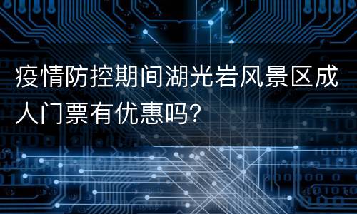 疫情防控期间湖光岩风景区成人门票有优惠吗？