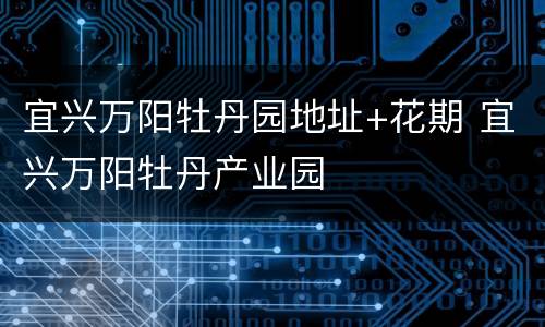 宜兴万阳牡丹园地址+花期 宜兴万阳牡丹产业园