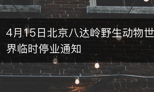 4月15日北京八达岭野生动物世界临时停业通知