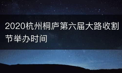 2020杭州桐庐第六届大路收割节举办时间