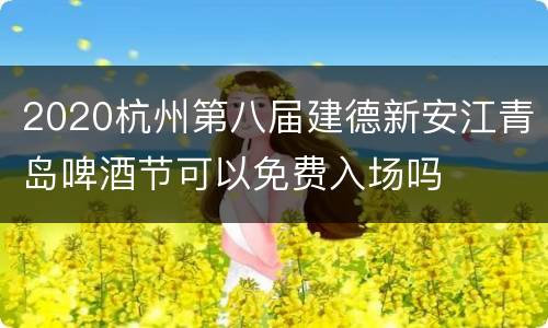2020杭州第八届建德新安江青岛啤酒节可以免费入场吗