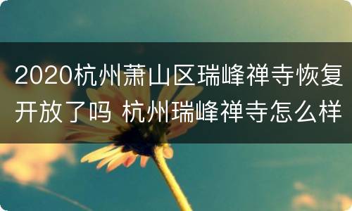 2020杭州萧山区瑞峰禅寺恢复开放了吗 杭州瑞峰禅寺怎么样