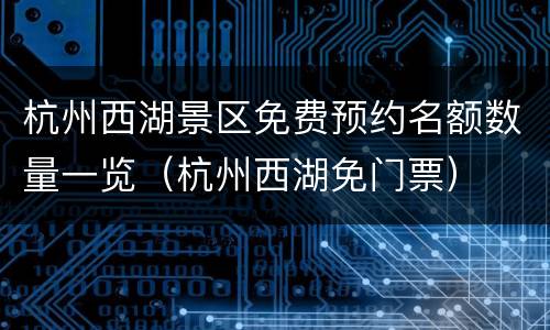 杭州西湖景区免费预约名额数量一览（杭州西湖免门票）