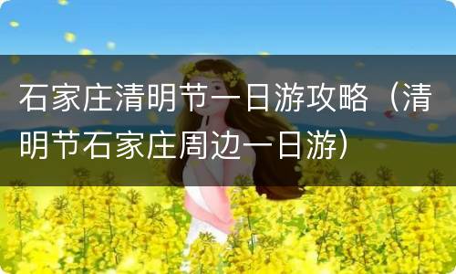 石家庄清明节一日游攻略（清明节石家庄周边一日游）