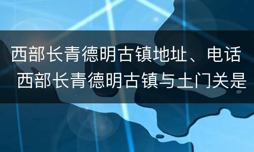 西部长青德明古镇地址、电话 西部长青德明古镇与土门关是一个地方吗