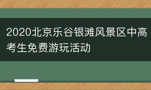 2020北京乐谷银滩风景区中高考生免费游玩活动