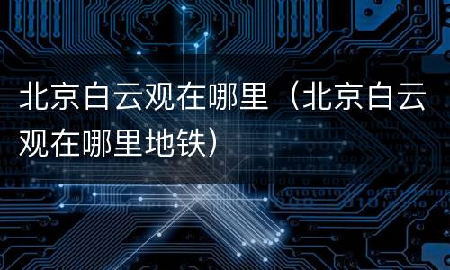 北京白云观在哪里（北京白云观在哪里地铁）