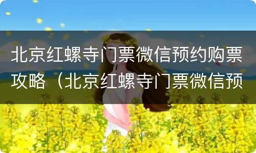 北京红螺寺门票微信预约购票攻略（北京红螺寺门票微信预约购票攻略图）