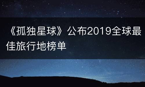 《孤独星球》公布2019全球最佳旅行地榜单