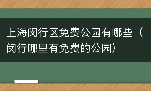 上海闵行区免费公园有哪些（闵行哪里有免费的公园）