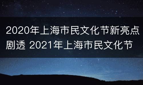 2020年上海市民文化节新亮点剧透 2021年上海市民文化节