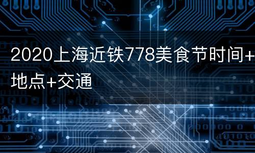 2020上海近铁778美食节时间+地点+交通