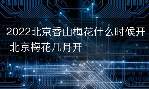 2022北京香山梅花什么时候开 北京梅花几月开