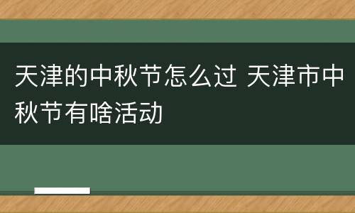 天津的中秋节怎么过 天津市中秋节有啥活动