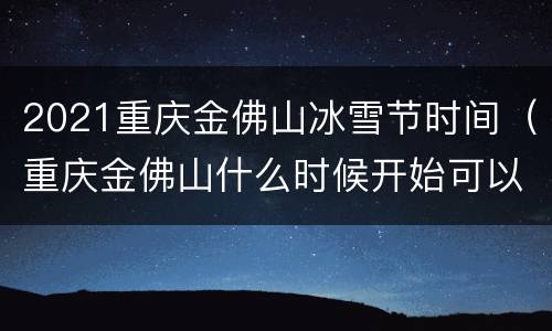 2021重庆金佛山冰雪节时间（重庆金佛山什么时候开始可以滑雪）