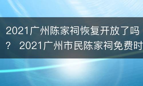 2021广州陈家祠恢复开放了吗？ 2021广州市民陈家祠免费时间