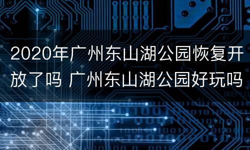 2020年广州东山湖公园恢复开放了吗 广州东山湖公园好玩吗