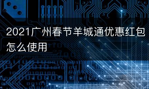 2021广州春节羊城通优惠红包怎么使用