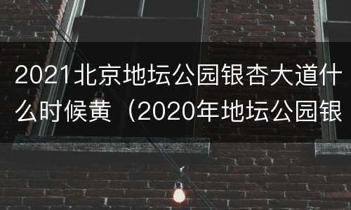 2021北京地坛公园银杏大道什么时候黄（2020年地坛公园银杏大道观赏时间）