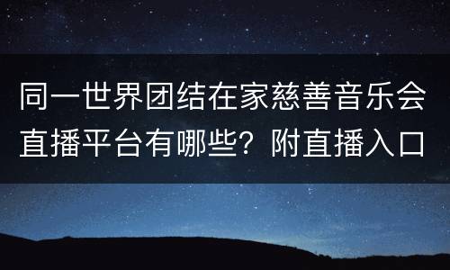 同一世界团结在家慈善音乐会直播平台有哪些？附直播入口