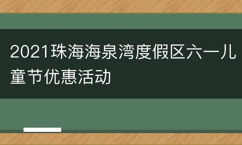 2021珠海海泉湾度假区六一儿童节优惠活动