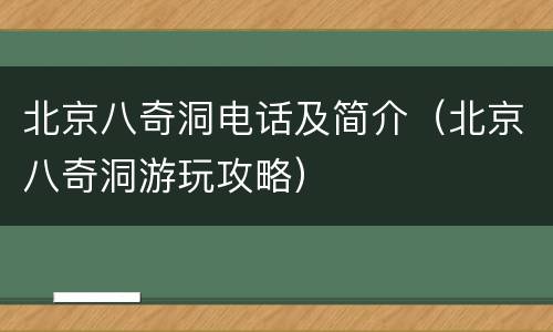 北京八奇洞电话及简介（北京八奇洞游玩攻略）