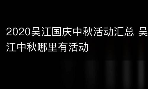 2020吴江国庆中秋活动汇总 吴江中秋哪里有活动