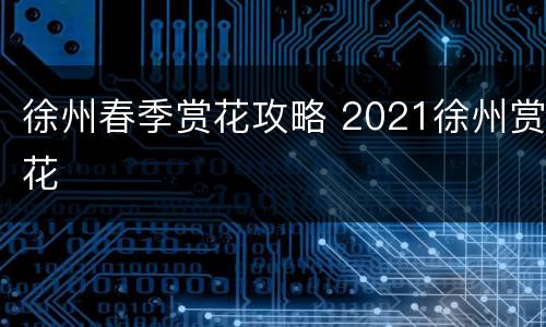 徐州春季赏花攻略 2021徐州赏花