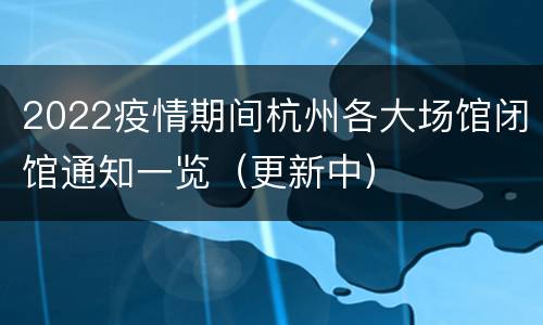 2022疫情期间杭州各大场馆闭馆通知一览（更新中）
