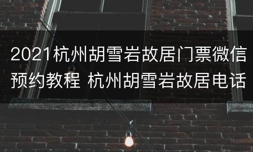 2021杭州胡雪岩故居门票微信预约教程 杭州胡雪岩故居电话号码多少