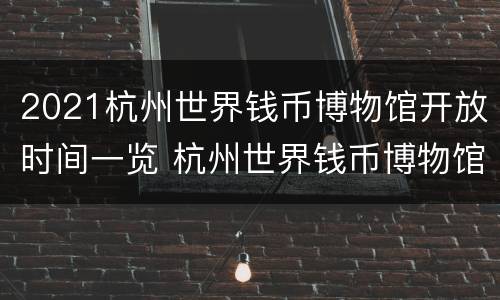2021杭州世界钱币博物馆开放时间一览 杭州世界钱币博物馆征集钱币