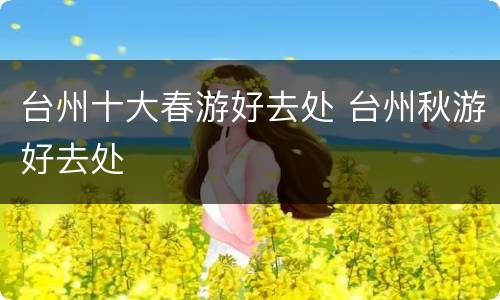 台州十大春游好去处 台州秋游好去处