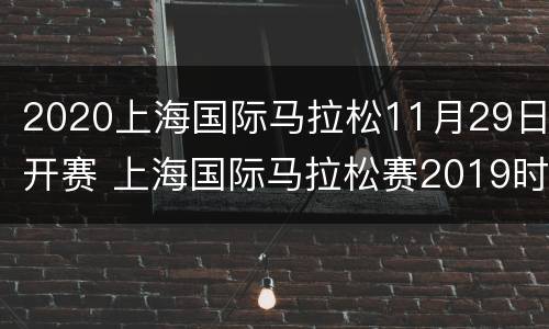 2020上海国际马拉松11月29日开赛 上海国际马拉松赛2019时间 新闻
