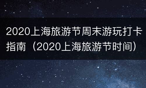 2020上海旅游节周末游玩打卡指南（2020上海旅游节时间）