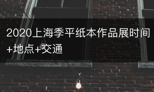2020上海季平纸本作品展时间+地点+交通