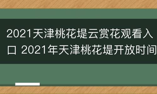 2021天津桃花堤云赏花观看入口 2021年天津桃花堤开放时间