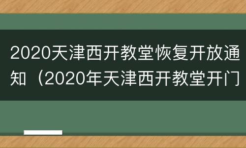 2020天津西开教堂恢复开放通知（2020年天津西开教堂开门了吗）