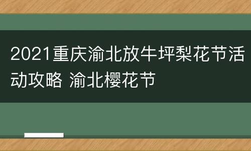 2021重庆渝北放牛坪梨花节活动攻略 渝北樱花节