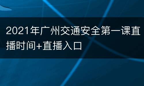 2021年广州交通安全第一课直播时间+直播入口