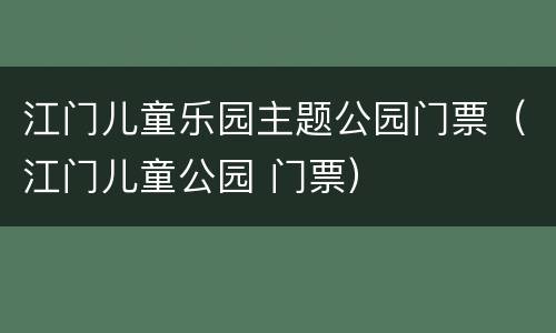 江门儿童乐园主题公园门票（江门儿童公园 门票）