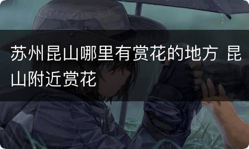 苏州昆山哪里有赏花的地方 昆山附近赏花