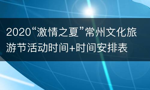 2020“激情之夏”常州文化旅游节活动时间+时间安排表