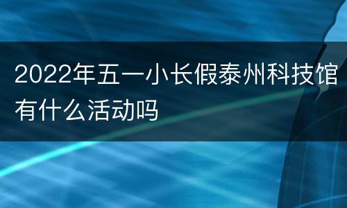 2022年五一小长假泰州科技馆有什么活动吗