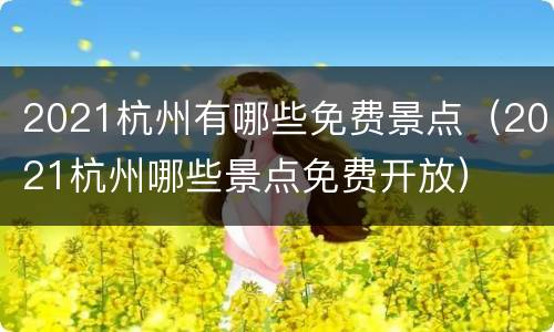 2021杭州有哪些免费景点（2021杭州哪些景点免费开放）