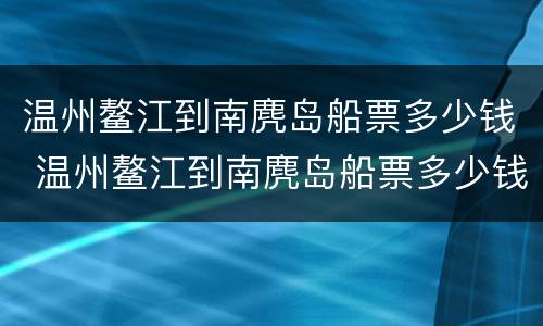 温州鳌江到南麂岛船票多少钱 温州鳌江到南麂岛船票多少钱一张票