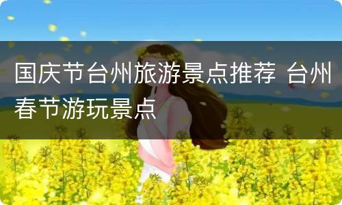 国庆节台州旅游景点推荐 台州春节游玩景点