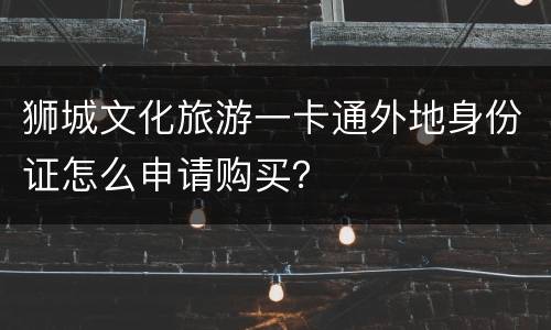 狮城文化旅游一卡通外地身份证怎么申请购买？